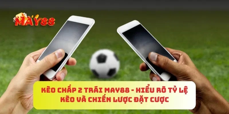 Kèo chấp 2 trái MAY88 là gì?