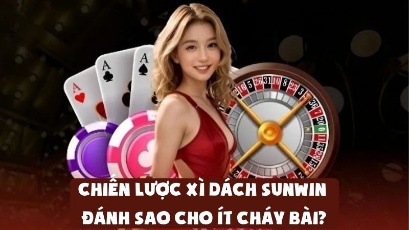 Chiến Lược Xì Dách Sunwin | Đánh Sao Cho Ít Cháy Bài?
