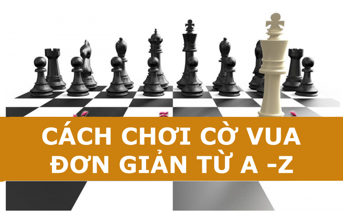 Hướng Dẫn Cách Chơi Cờ Vua Cơ Bản Đến Nâng Cao Dễ Hiểu Nhất