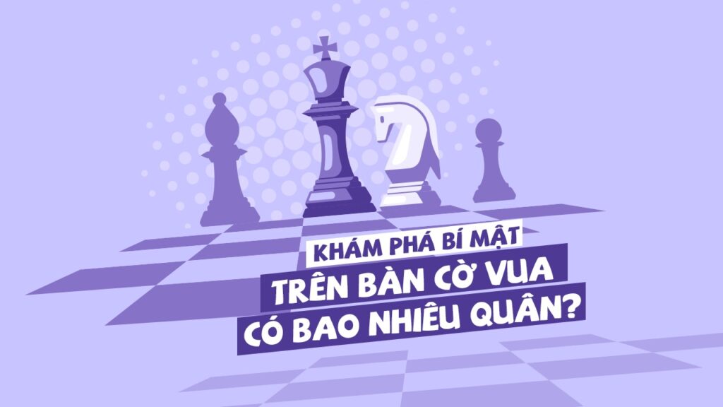 Cờ Vua Có Bao Nhiêu Quân? Số Lượng Và Vai Trò Từng Quân Cờ